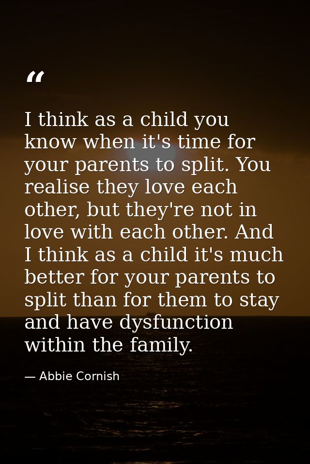 I think as a child you know when it's time for your parents to split. You realise they love each other, but they're not  — Abbie Cornish