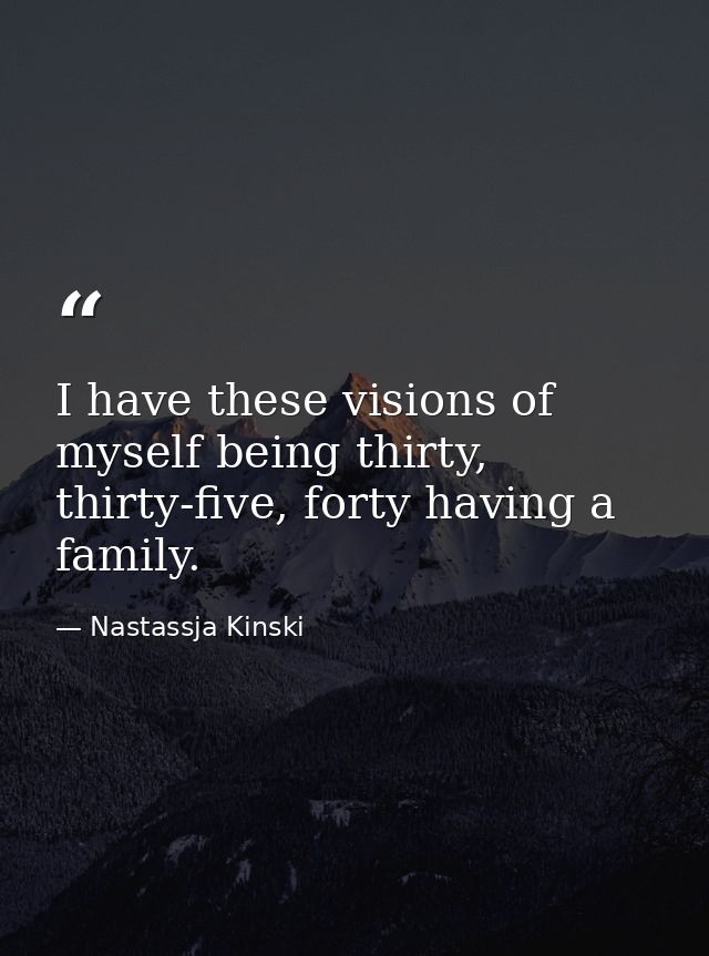 I have these visions of myself being thirty, thirty-five, forty having a family. — Nastassja Kinski