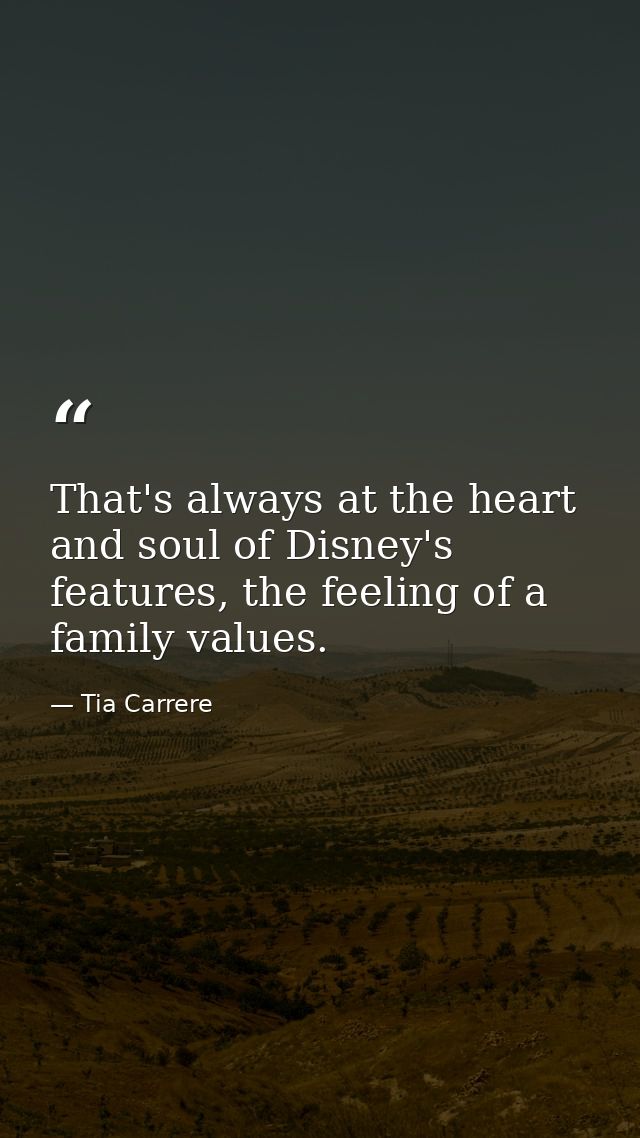 That's always at the heart and soul of Disney's features, the feeling of a family values. — Tia Carrere