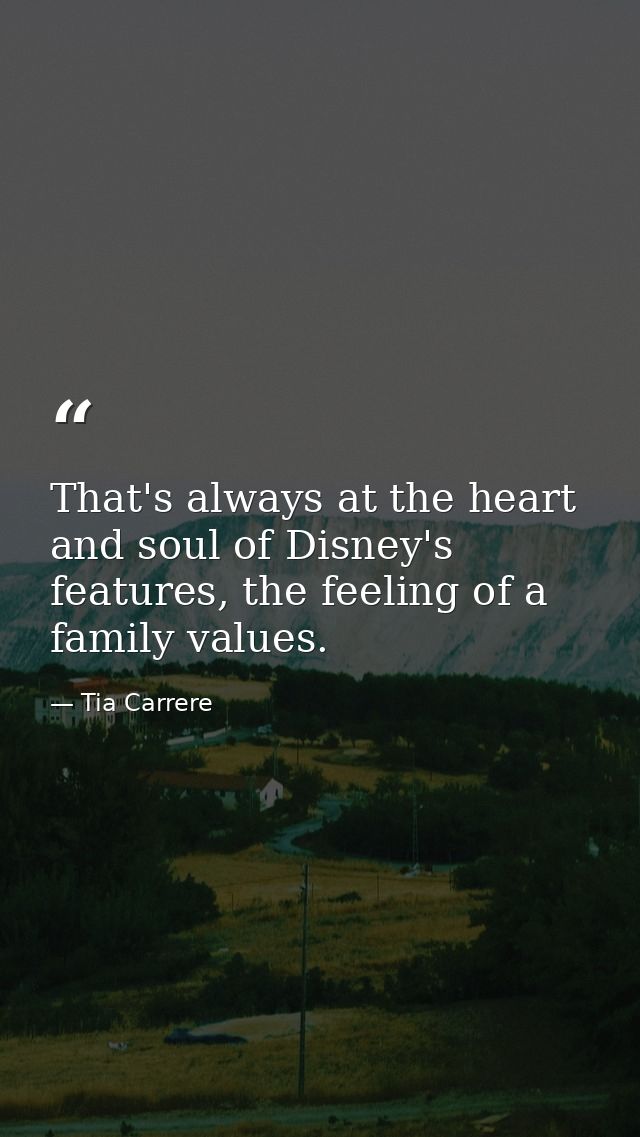 That's always at the heart and soul of Disney's features, the feeling of a family values. — Tia Carrere