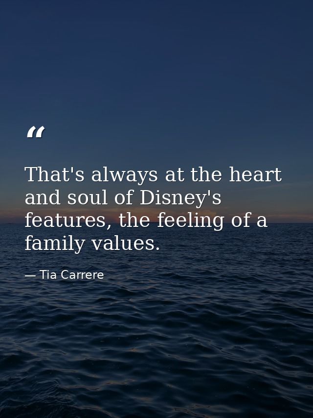 That's always at the heart and soul of Disney's features, the feeling of a family values. — Tia Carrere