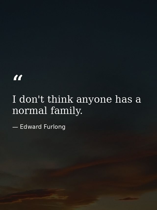 I don't think anyone has a normal family. — Edward Furlong