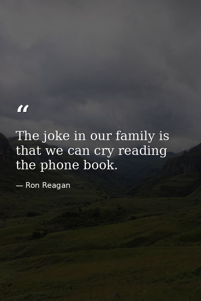 The joke in our family is that we can cry reading the phone book. — Ron Reagan