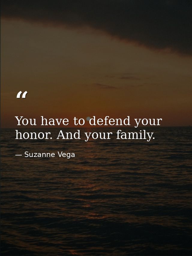 You have to defend your honor. And your family. — Suzanne Vega
