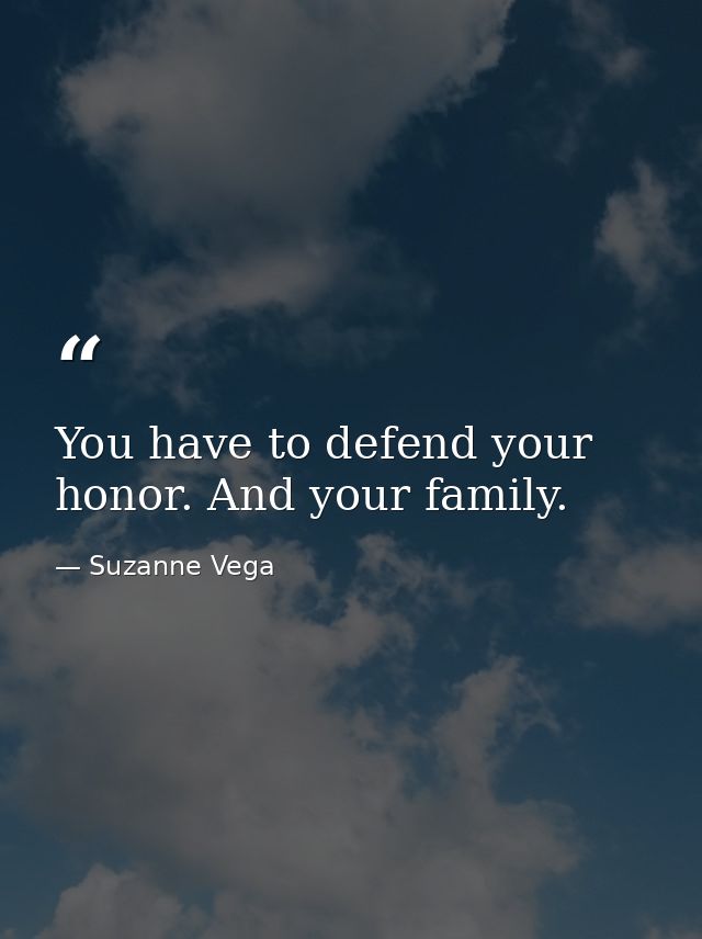 You have to defend your honor. And your family. — Suzanne Vega