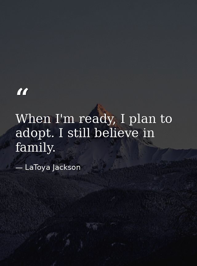 When I'm ready, I plan to adopt. I still believe in family. — LaToya Jackson