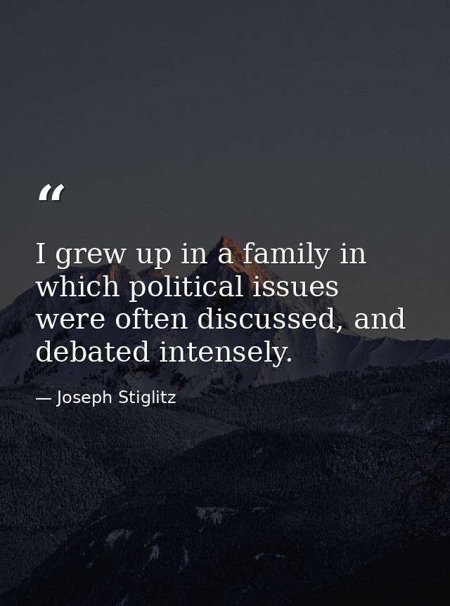 I grew up in a family in which political issues were often discussed, and debated intensely. — Joseph Stiglitz