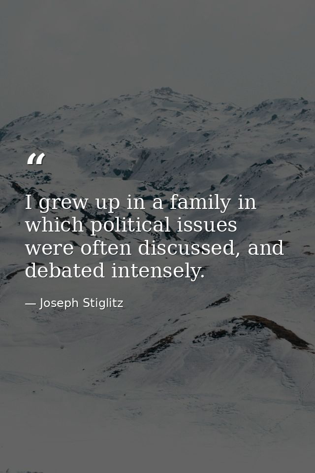I grew up in a family in which political issues were often discussed, and debated intensely. — Joseph Stiglitz