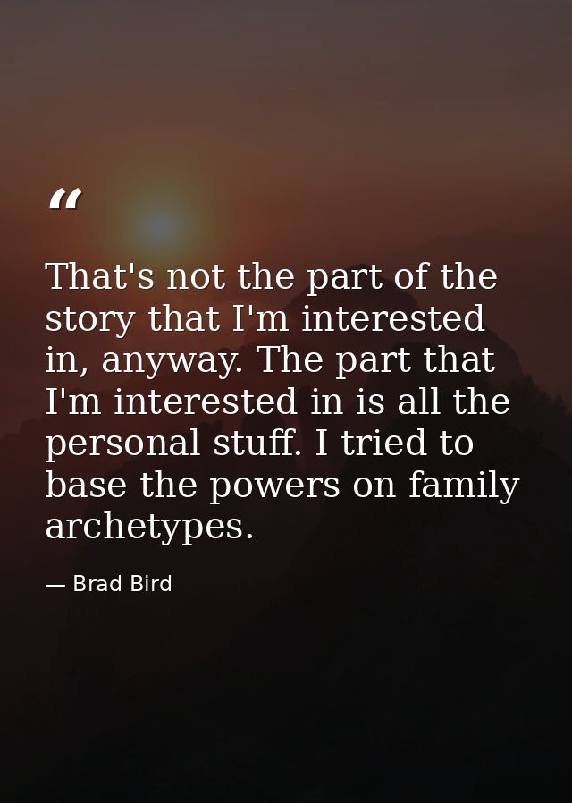 That's not the part of the story that I'm interested in, anyway. The part that I'm interested in is all the personal stu — Brad Bird