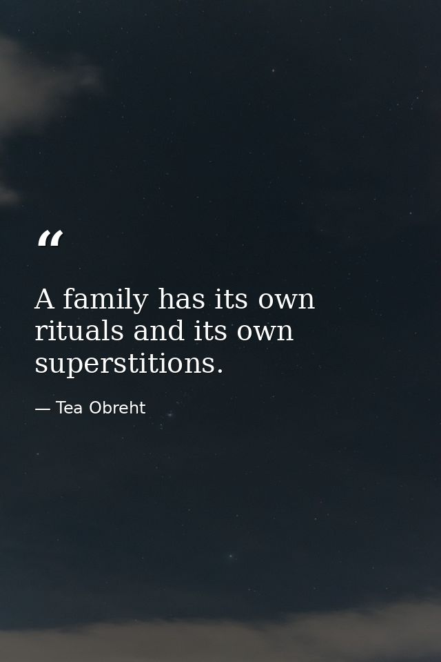 A family has its own rituals and its own superstitions. — Tea Obreht