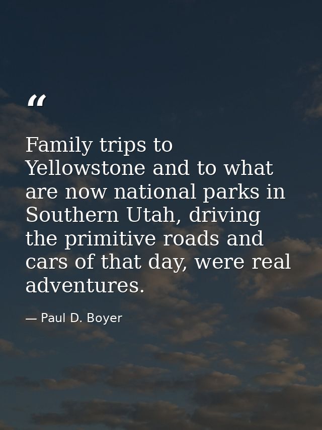 Family trips to Yellowstone and to what are now national parks in Southern Utah, driving the primitive roads and cars of — Paul D. Boyer