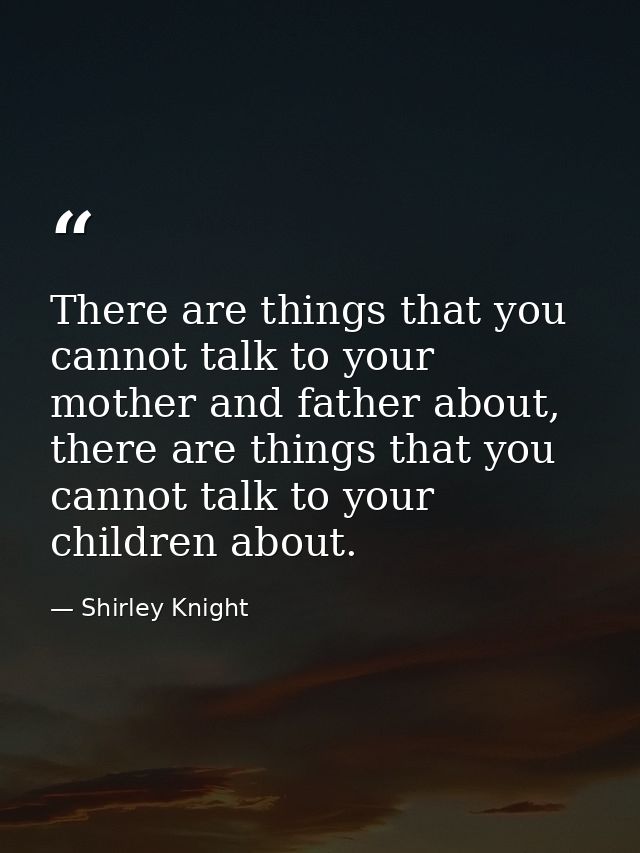 There are things that you cannot talk to your mother and father about, there are things that you cannot talk to your chi — Shirley Knight