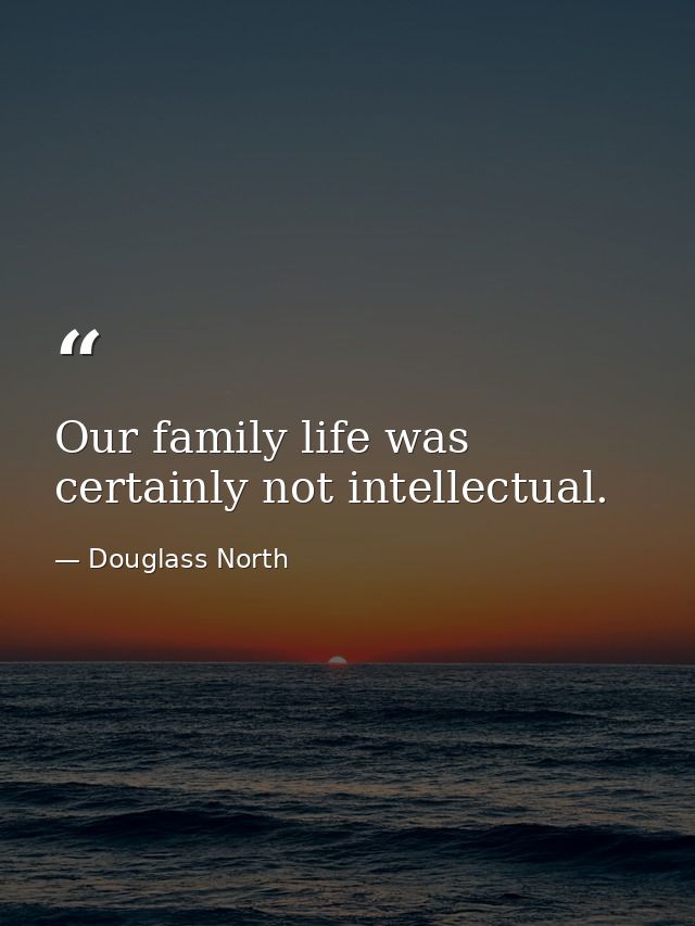 Our family life was certainly not intellectual. — Douglass North