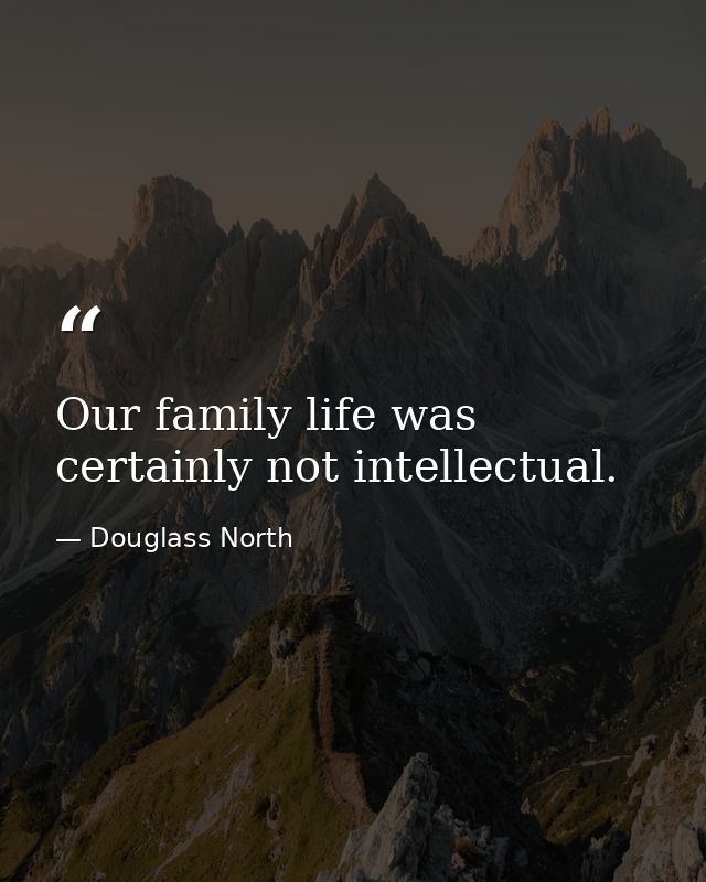Our family life was certainly not intellectual. — Douglass North