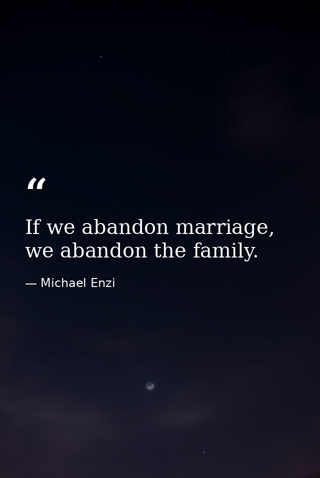 If we abandon marriage, we abandon the family. — Michael Enzi