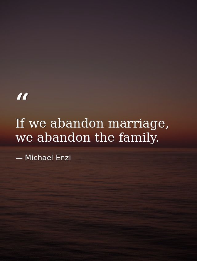 If we abandon marriage, we abandon the family. — Michael Enzi