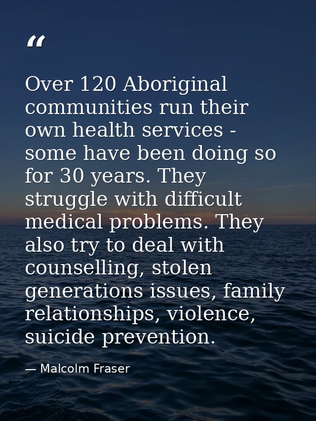 Over 120 Aboriginal communities run their own health services - some have been doing so for 30 years. They struggle with — Malcolm Fraser