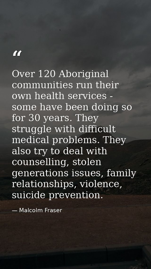 Over 120 Aboriginal communities run their own health services - some have been doing so for 30 years. They struggle with — Malcolm Fraser