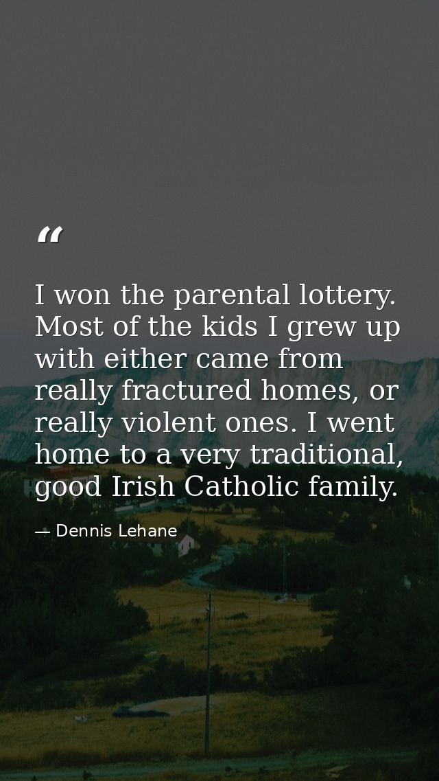 I won the parental lottery. Most of the kids I grew up with either came from really fractured homes, or really violent o — Dennis Lehane