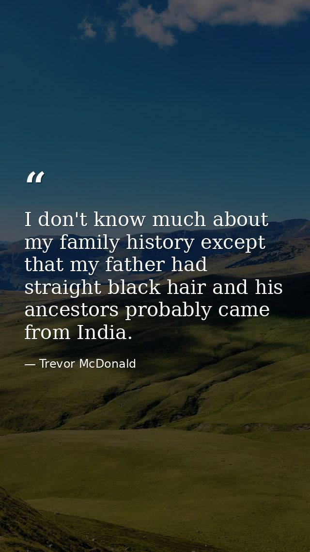 I don't know much about my family history except that my father had straight black hair and his ancestors probably came  — Trevor McDonald