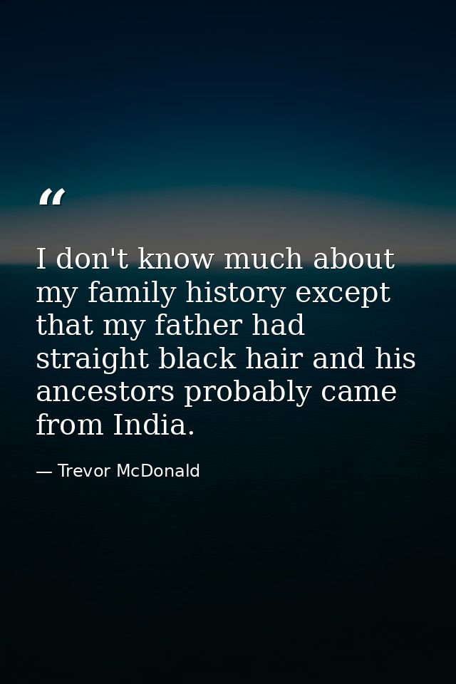 I don't know much about my family history except that my father had straight black hair and his ancestors probably came  — Trevor McDonald