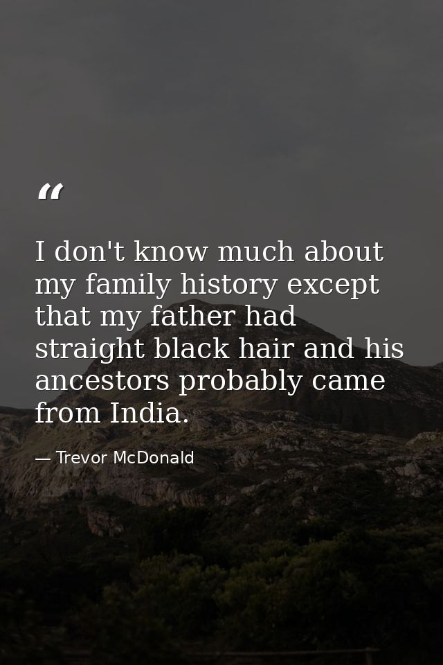 I don't know much about my family history except that my father had straight black hair and his ancestors probably came  — Trevor McDonald