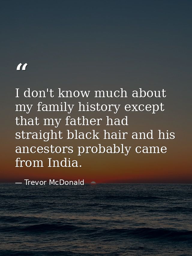 I don't know much about my family history except that my father had straight black hair and his ancestors probably came  — Trevor McDonald
