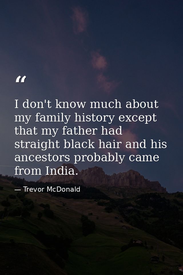 I don't know much about my family history except that my father had straight black hair and his ancestors probably came  — Trevor McDonald