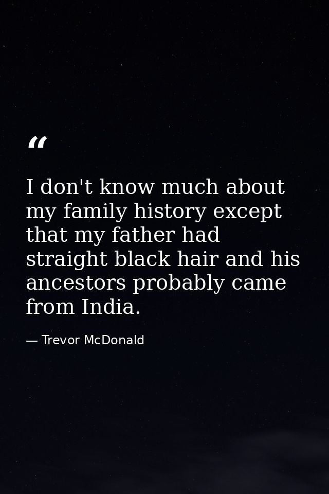 I don't know much about my family history except that my father had straight black hair and his ancestors probably came  — Trevor McDonald