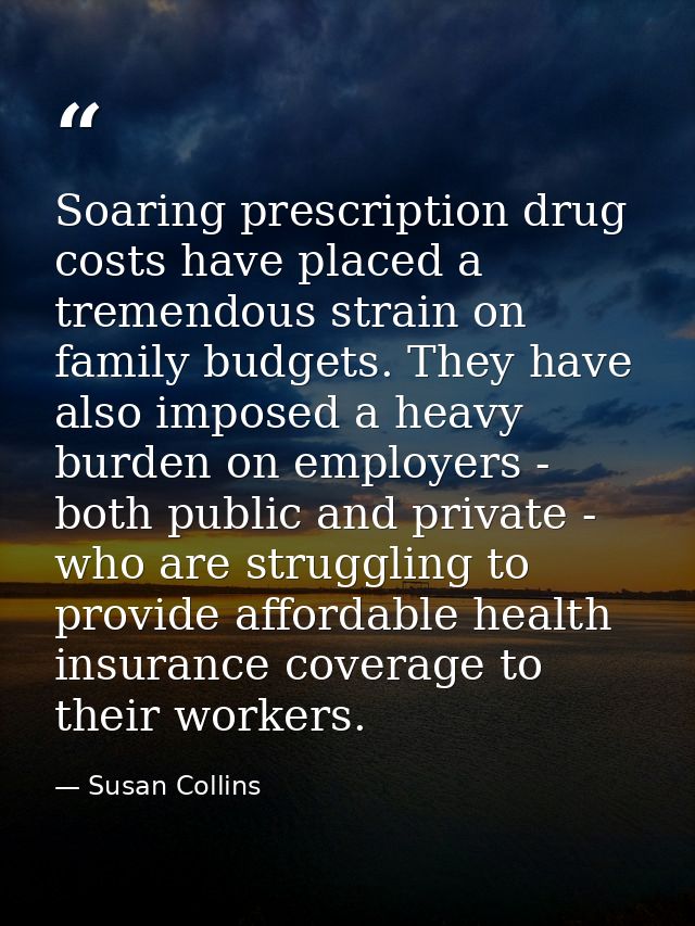 Soaring prescription drug costs have placed a tremendous strain on family budgets. They have also imposed a heavy burden — Susan Collins