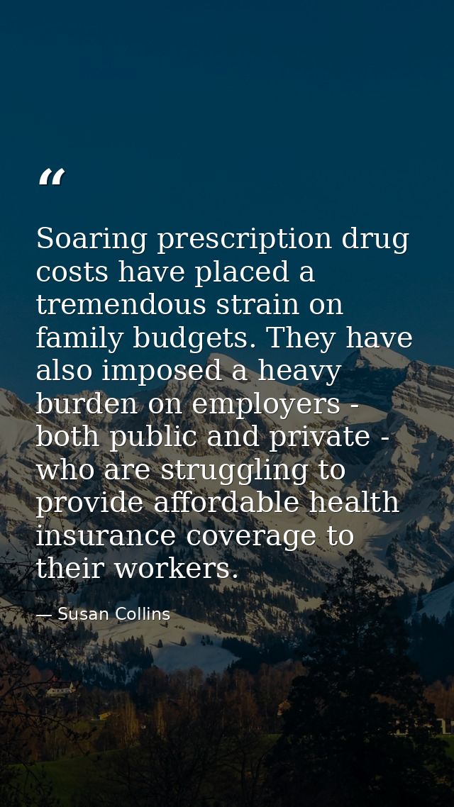 Soaring prescription drug costs have placed a tremendous strain on family budgets. They have also imposed a heavy burden — Susan Collins