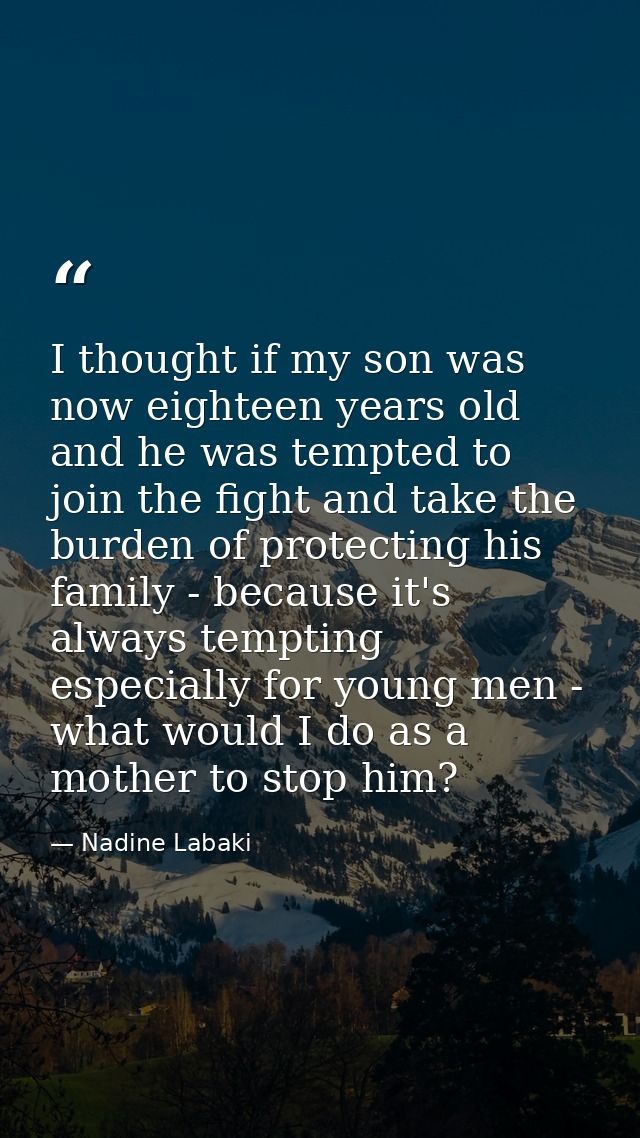 I thought if my son was now eighteen years old and he was tempted to join the fight and take the burden of protecting hi — Nadine Labaki