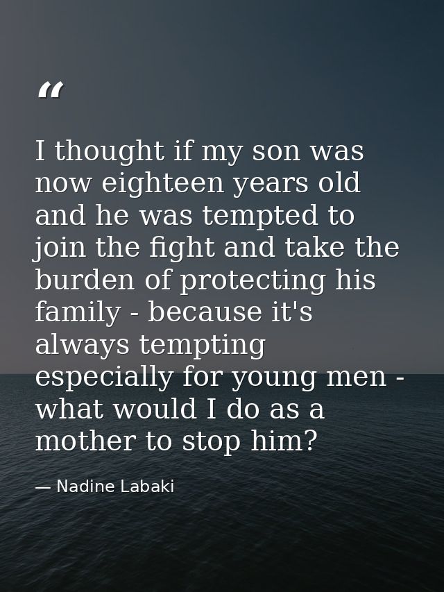 I thought if my son was now eighteen years old and he was tempted to join the fight and take the burden of protecting hi — Nadine Labaki