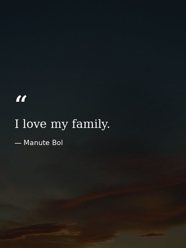 I love my family. — Manute Bol