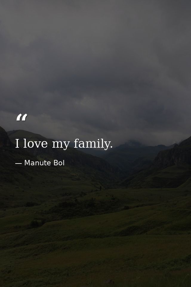 I love my family. — Manute Bol