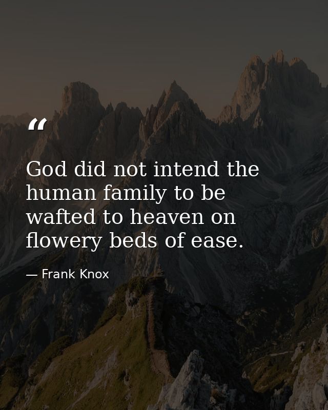 God did not intend the human family to be wafted to heaven on flowery beds of ease. — Frank Knox
