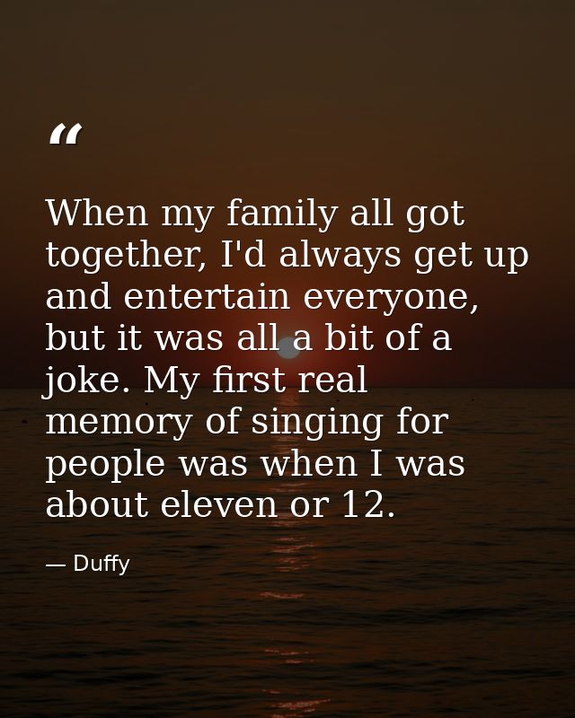 When my family all got together, I'd always get up and entertain everyone, but it was all a bit of a joke. My first real — Duffy