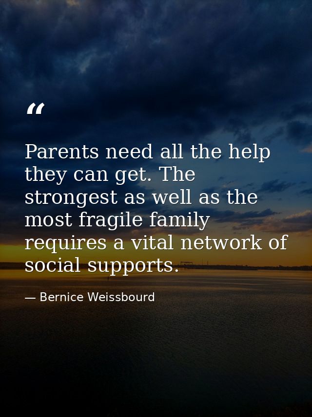 Parents need all the help they can get. The strongest as well as the most fragile family requires a vital network of soc — Bernice Weissbourd