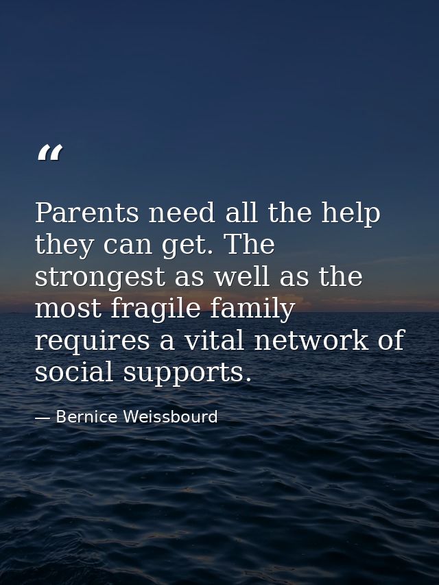 Parents need all the help they can get. The strongest as well as the most fragile family requires a vital network of soc — Bernice Weissbourd