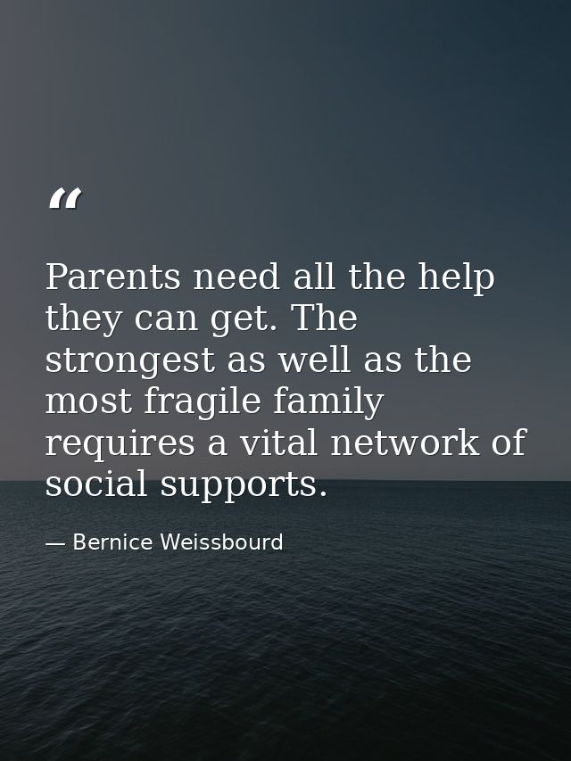 Parents need all the help they can get. The strongest as well as the most fragile family requires a vital network of soc — Bernice Weissbourd