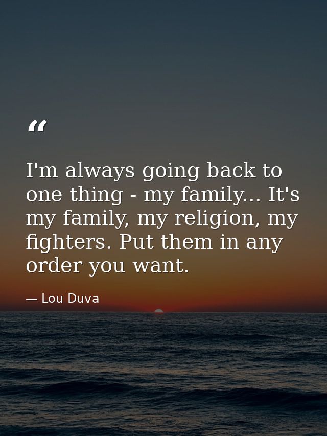 I'm always going back to one thing - my family... It's my family, my religion, my fighters. Put them in any order you wa — Lou Duva