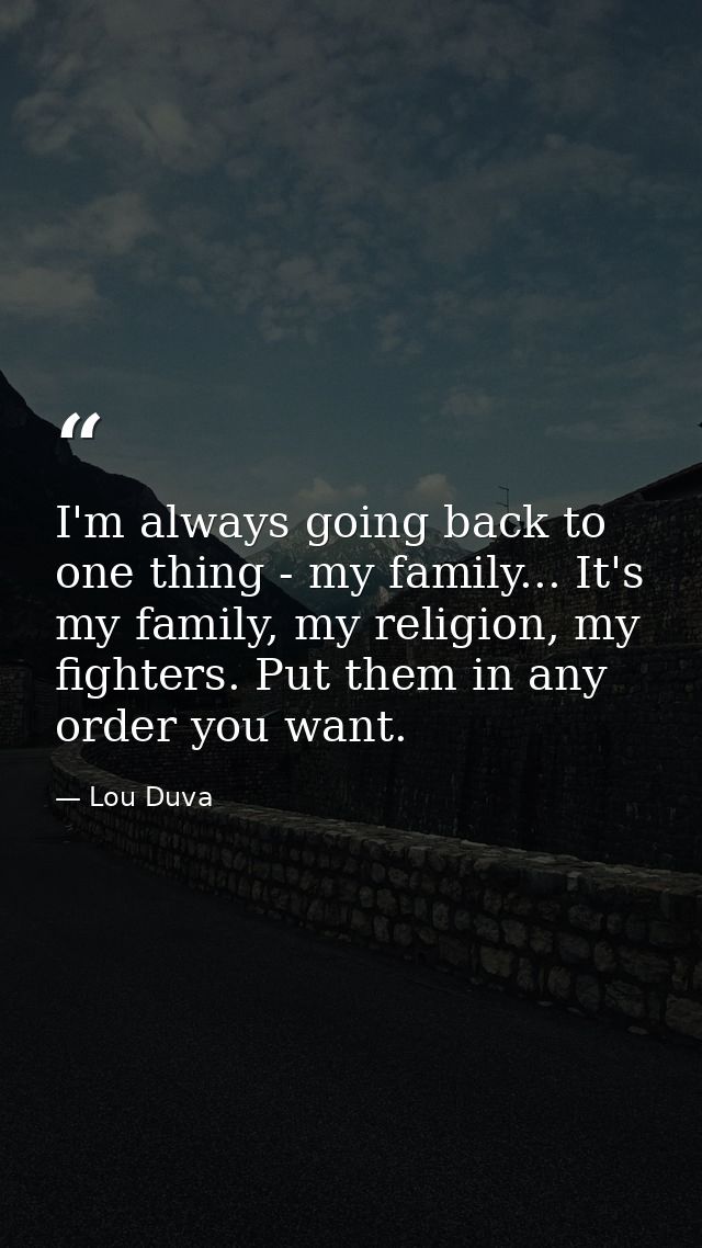 I'm always going back to one thing - my family... It's my family, my religion, my fighters. Put them in any order you wa — Lou Duva