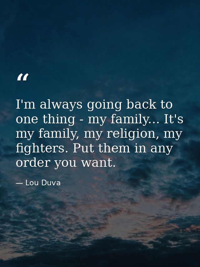 I'm always going back to one thing - my family... It's my family, my religion, my fighters. Put them in any order you wa — Lou Duva