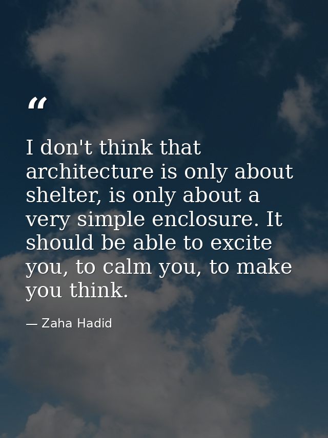 I don't think that architecture is only about shelter, is only about a very simple enclosure. It should be able to excit — Zaha Hadid