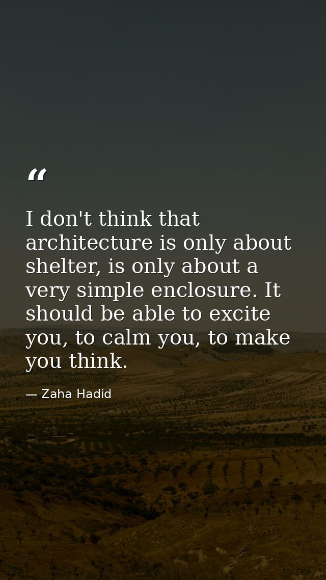 I don't think that architecture is only about shelter, is only about a very simple enclosure. It should be able to excit — Zaha Hadid