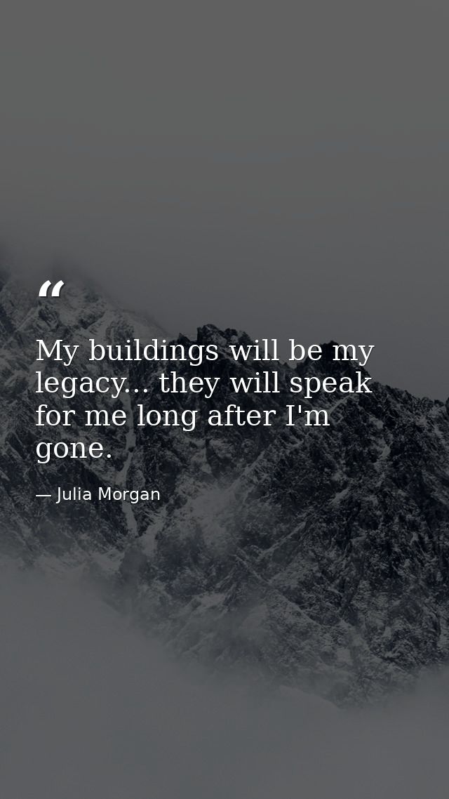 My buildings will be my legacy... they will speak for me long after I'm gone. — Julia Morgan