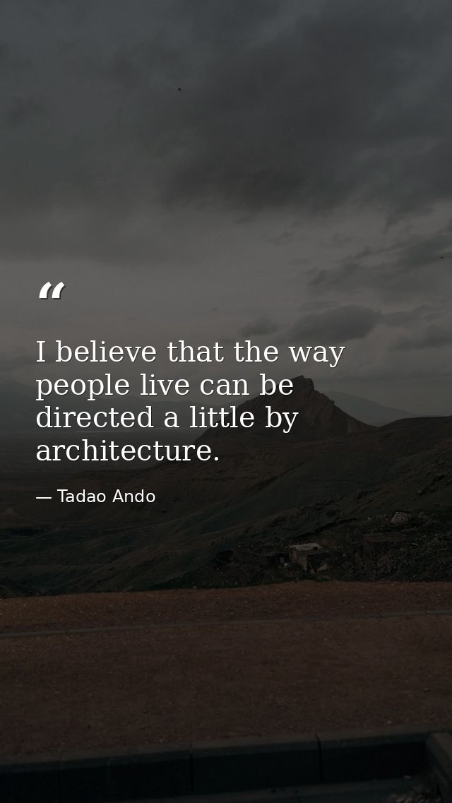 I believe that the way people live can be directed a little by architecture. — Tadao Ando
