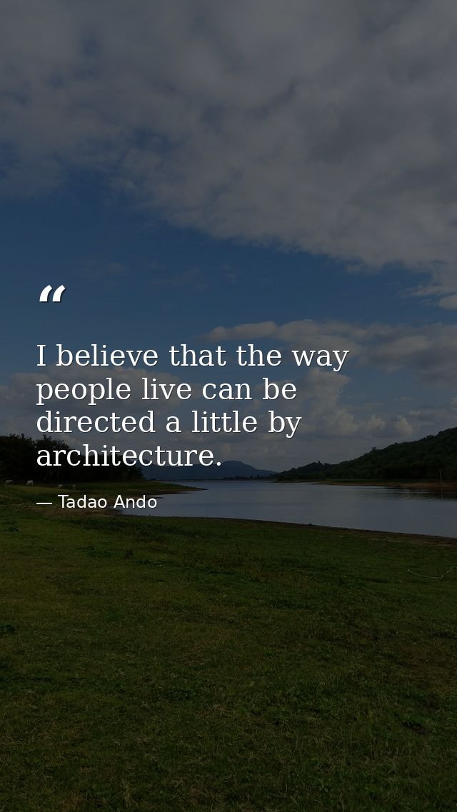 I believe that the way people live can be directed a little by architecture. — Tadao Ando