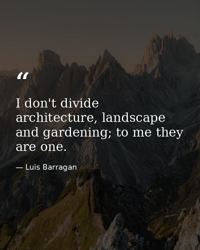 I don't divide architecture, landscape and gardening; to me they are one. — Luis Barragan