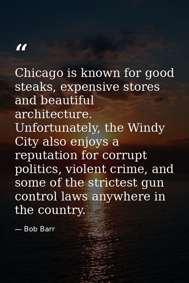 Chicago is known for good steaks, expensive stores and beautiful architecture. Unfortunately, the Windy City also enjoys — Bob Barr